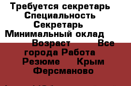 Требуется секретарь › Специальность ­ Секретарь  › Минимальный оклад ­ 38 500 › Возраст ­ 20 - Все города Работа » Резюме   . Крым,Ферсманово